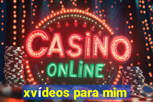 xvídeos para mim