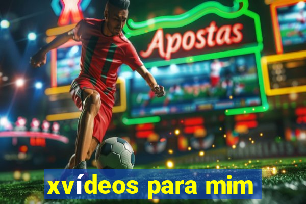 xvídeos para mim