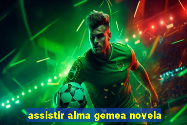 assistir alma gemea novela