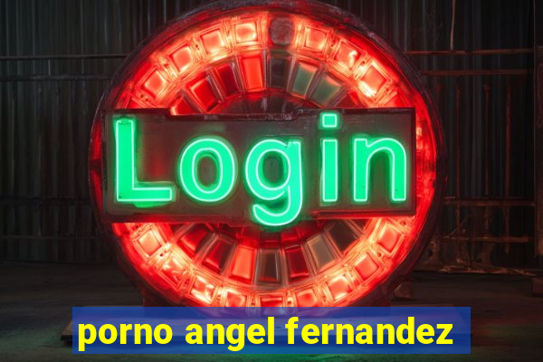 porno angel fernandez