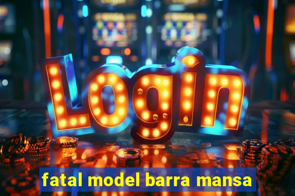 fatal model barra mansa