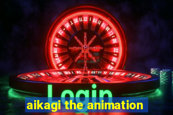 aikagi the animation