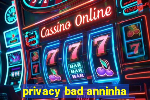 privacy bad anninha