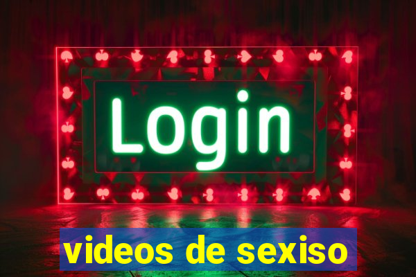 videos de sexiso