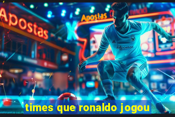 times que ronaldo jogou