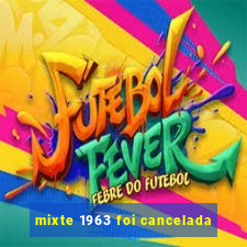 mixte 1963 foi cancelada