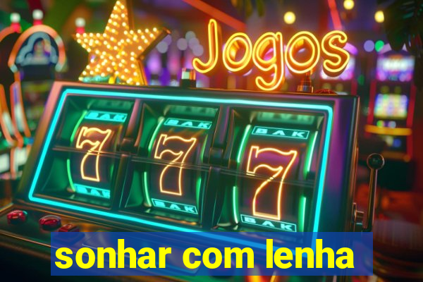 sonhar com lenha