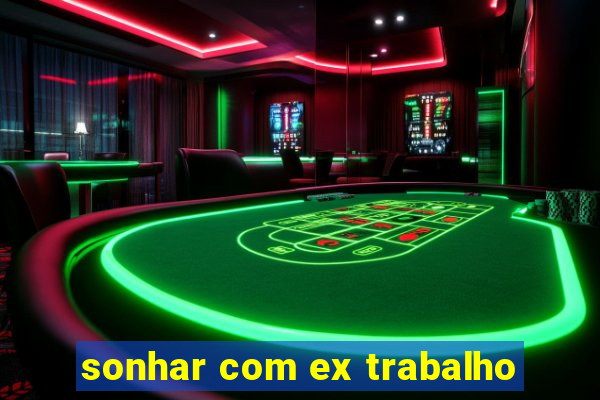 sonhar com ex trabalho