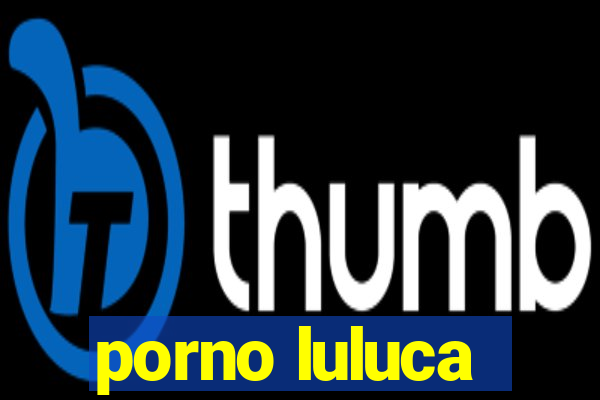 porno luluca