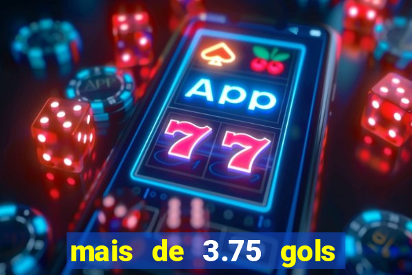 mais de 3.75 gols o que significa