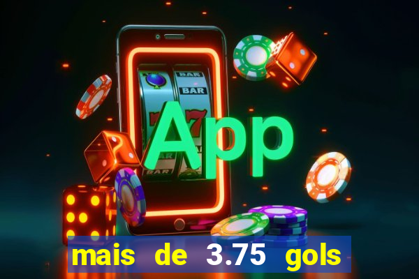 mais de 3.75 gols o que significa
