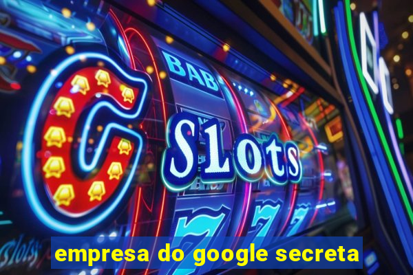 empresa do google secreta