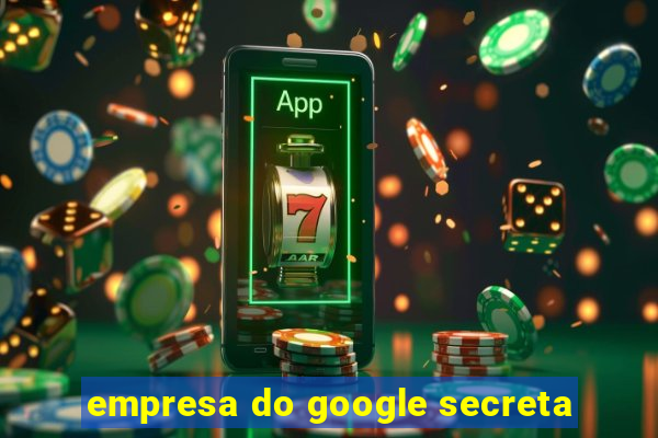 empresa do google secreta
