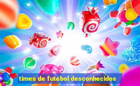 times de futebol desconhecidos