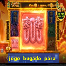 jogo bugado para ganhar dinheiro