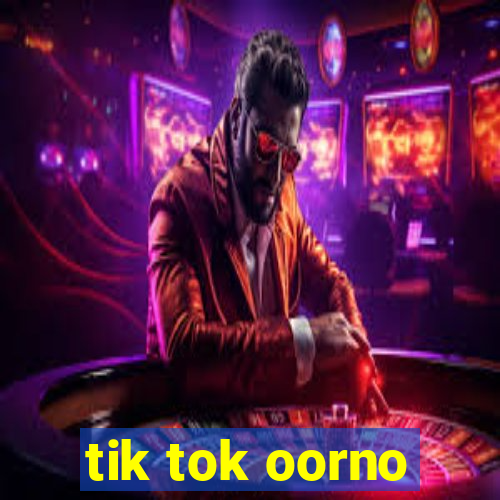 tik tok oorno