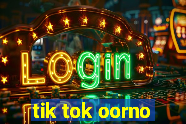 tik tok oorno