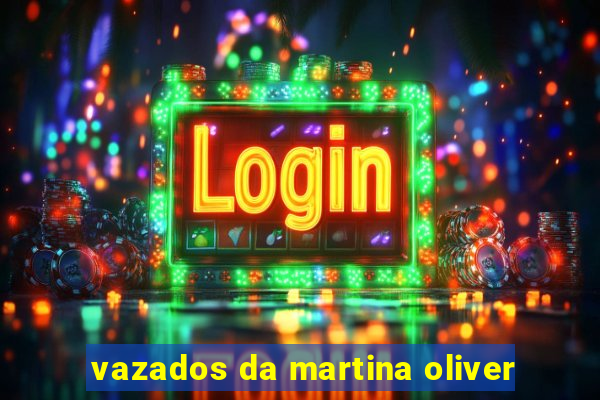 vazados da martina oliver