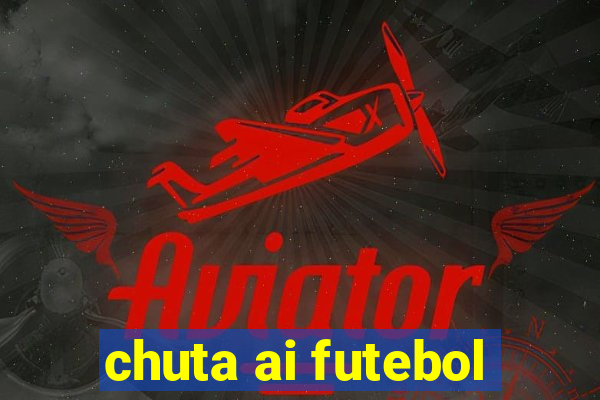 chuta ai futebol