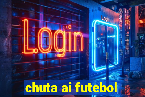 chuta ai futebol
