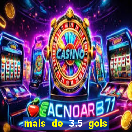 mais de 3.5 gols o que significa