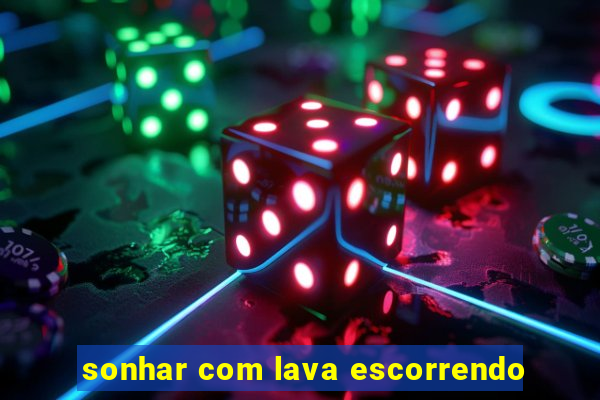 sonhar com lava escorrendo