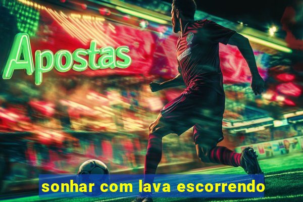 sonhar com lava escorrendo