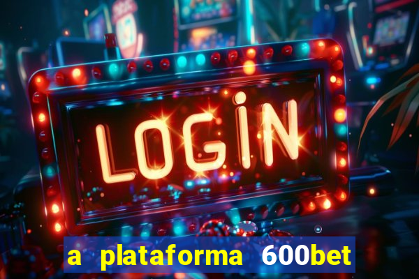 a plataforma 600bet é confiável