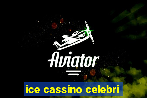 ice cassino celebri