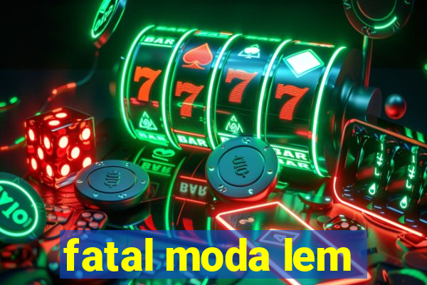 fatal moda lem