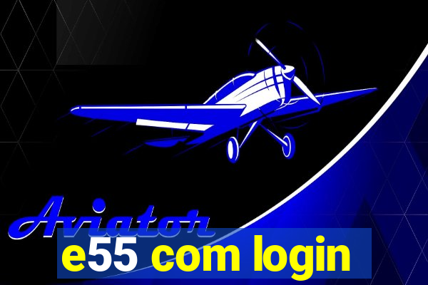 e55 com login