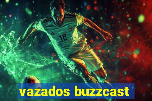 vazados buzzcast