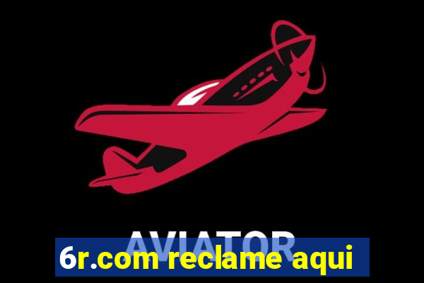 6r.com reclame aqui