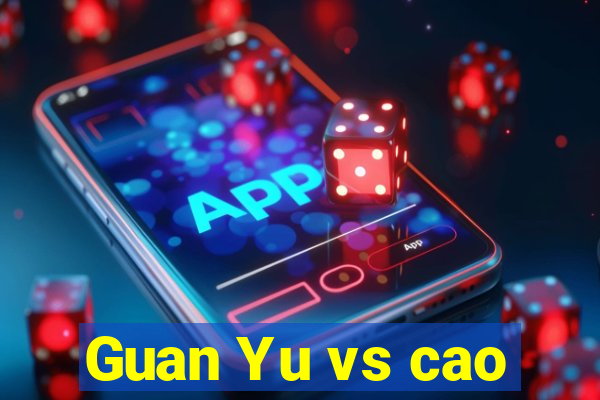 Guan Yu vs cao
