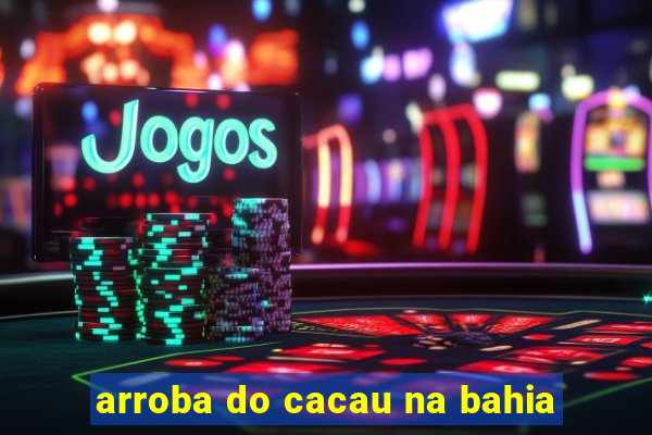 arroba do cacau na bahia