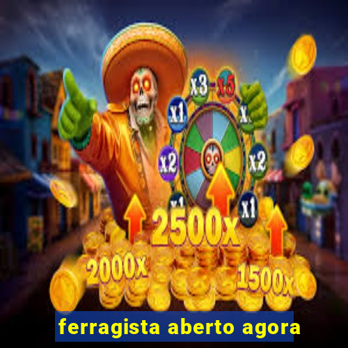 ferragista aberto agora