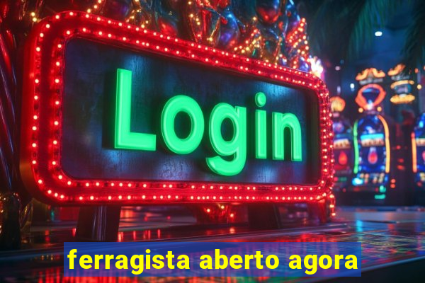 ferragista aberto agora