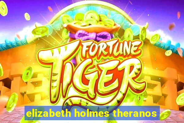 elizabeth holmes theranos