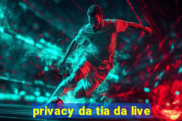 privacy da tia da live
