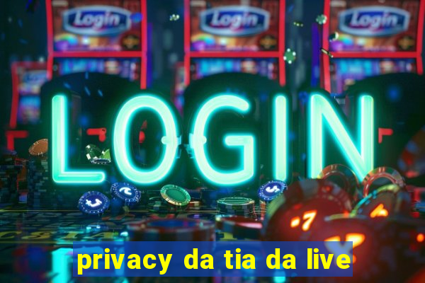 privacy da tia da live