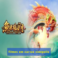 filmes em cartaz cinepolis