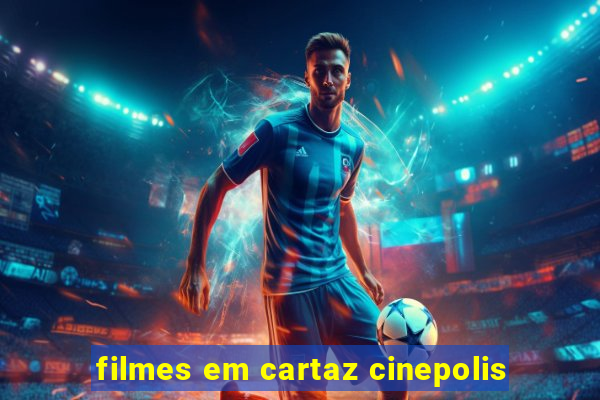 filmes em cartaz cinepolis