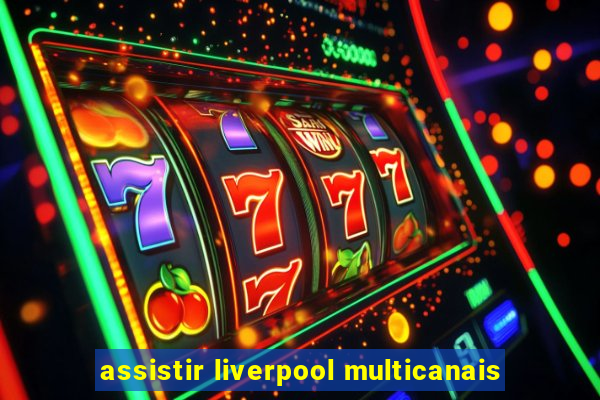 assistir liverpool multicanais