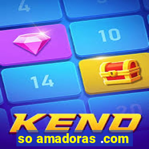 so amadoras .com