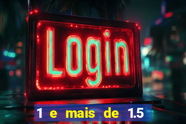 1 e mais de 1.5 o que significa