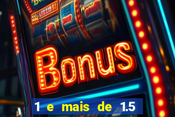 1 e mais de 1.5 o que significa