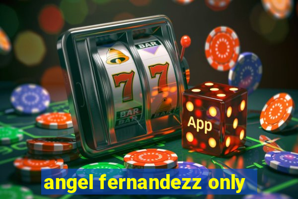 angel fernandezz only