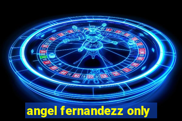 angel fernandezz only