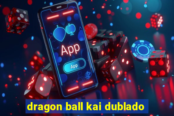 dragon ball kai dublado