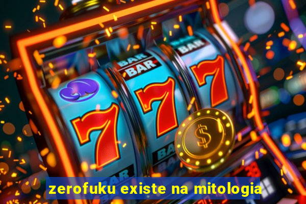 zerofuku existe na mitologia